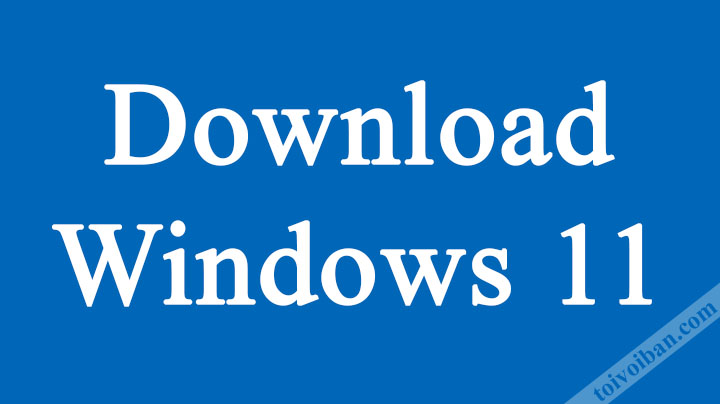 Cách tải Windows 11 bản gốc mới nhất